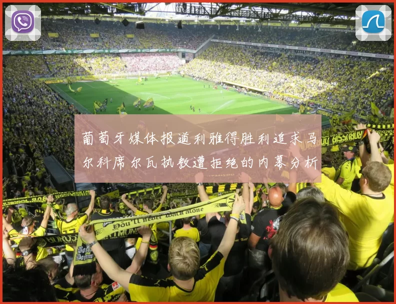 葡萄牙媒体报道利雅得胜利追求马尔科席尔瓦执教遭拒绝的内幕分析