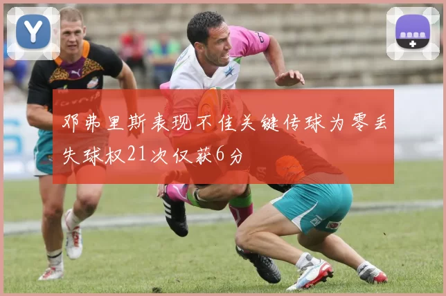 邓弗里斯表现不佳关键传球为零丢失球权21次仅获6分