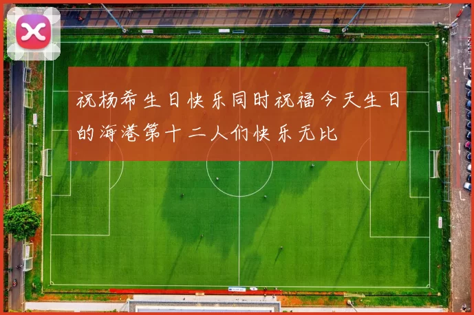 祝杨希生日快乐同时祝福今天生日的海港第十二人们快乐无比